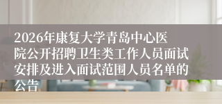 2026年康复大学青岛中心医院公开招聘卫生类工作人员面试安排及进入面试范围人员名单的公告