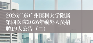 2026广东广州医科大学附属第四医院2026年编外人员招聘19人公告(二)