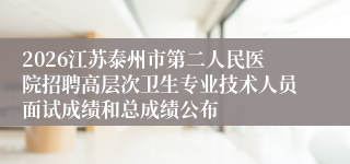 2026江苏泰州市第二人民医院招聘高层次卫生专业技术人员面试成绩和总成绩公布