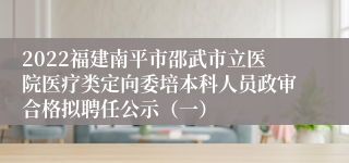 2022福建南平市邵武市立医院医疗类定向委培本科人员政审合格拟聘任公示（一）