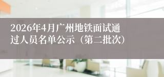 2026年4月广州地铁面试通过人员名单公示（第二批次）