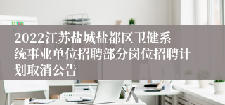 2022江苏盐城盐都区卫健系统事业单位招聘部分岗位招聘计划取消公告