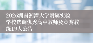 2026湖南湘潭大学附属实验学校选调优秀高中教师及竞赛教练19人公告