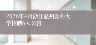 2026年4月浙江温州医科大学招聘6人公告