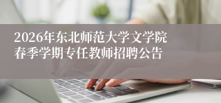 2026年东北师范大学文学院春季学期专任教师招聘公告