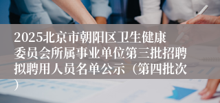 2025北京市朝阳区卫生健康委员会所属事业单位第三批招聘拟聘用人员名单公示(第四批次)