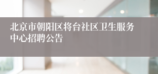 北京市朝阳区将台社区卫生服务中心招聘公告