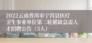 2022云南普洱市宁洱县医疗卫生事业单位第二轮紧缺急需人才招聘公告（3人）