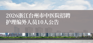 2026浙江台州市中医院招聘护理编外人员10人公告