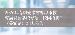 2026年春季安徽省蚌埠市教育局直属学校专项“校园招聘”（芜湖站）23人公告