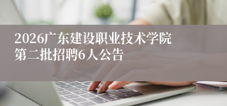2026广东建设职业技术学院第二批招聘6人公告