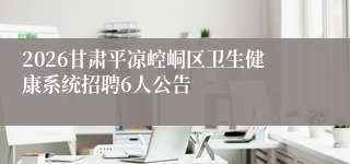 2026甘肃平凉崆峒区卫生健康系统招聘6人公告