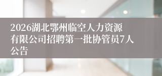 2026湖北鄂州临空人力资源有限公司招聘第一批协管员7人公告