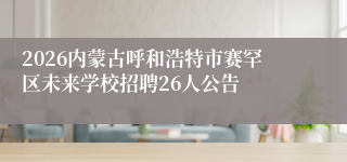 2026内蒙古呼和浩特市赛罕区未来学校招聘26人公告