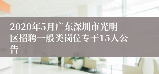 2020年5月广东深圳市光明区招聘一般类岗位专干15人公告