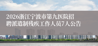 2026浙江宁波市第九医院招聘派遣制残疾工作人员7人公告
