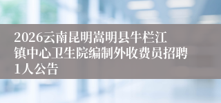 2026云南昆明嵩明县牛栏江镇中心卫生院编制外收费员招聘1人公告