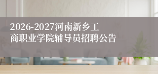 2026-2027河南新乡工商职业学院辅导员招聘公告