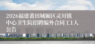 2026福建莆田城厢区灵川镇中心卫生院招聘编外合同工1人公告