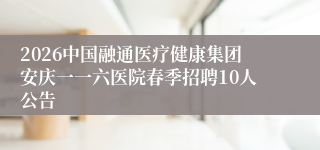 2026中国融通医疗健康集团安庆一一六医院春季招聘10人公告