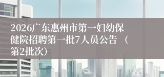 2026广东惠州市第一妇幼保健院招聘第一批7人员公告 （第2批次）