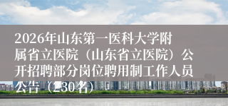 2026年山东第一医科大学附属省立医院（山东省立医院）公开招聘部分岗位聘用制工作人员公告（230名）