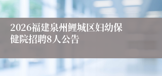 2026福建泉州鲤城区妇幼保健院招聘8人公告