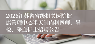 2026江苏省省级机关医院健康管理中心半天制内科医师、导检、采血护士招聘公告