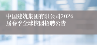 中国建筑集团有限公司2026届春季全球校园招聘公告