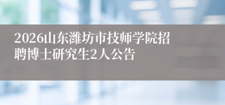 2026山东潍坊市技师学院招聘博士研究生2人公告