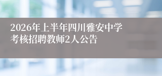 2026年上半年四川雅安中学考核招聘教师2人公告