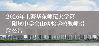 2026年上海华东师范大学第二附属中学金山实验学校教师招聘公告