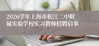 2026学年上海市松江二中附属实验学校实习教师招聘启事