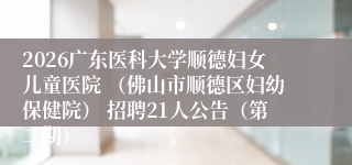 2026广东医科大学顺德妇女儿童医院 （佛山市顺德区妇幼保健院） 招聘21人公告（第二期）