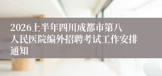 2026上半年四川成都市第八人民医院编外招聘考试工作安排通知