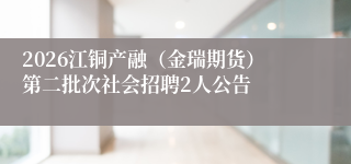 2026江铜产融(金瑞期货)第二批次社会招聘2人公告