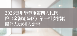 2026贵州毕节市第四人民医院(金海湖院区)第一批次招聘编外人员60人公告