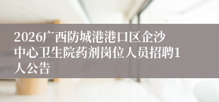 2026广西防城港港口区企沙中心卫生院药剂岗位人员招聘1人公告