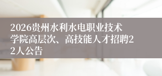 2026贵州水利水电职业技术学院高层次、高技能人才招聘22人公告