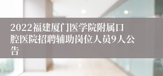 2022福建厦门医学院附属口腔医院招聘辅助岗位人员9人公告