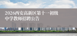 2026西安高新区第十一初级中学教师招聘公告