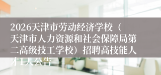 2026天津市劳动经济学校(天津市人力资源和社会保障局第二高级技工学校)招聘高技能人才1人公告