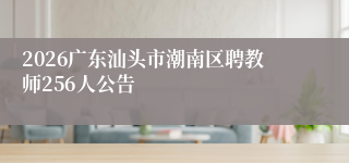 2026广东汕头市潮南区聘教师256人公告