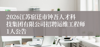 2026江苏宿迁市钟吾人才科技集团有限公司招聘运维工程师1人公告