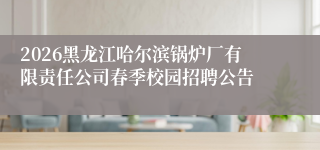 2026黑龙江哈尔滨锅炉厂有限责任公司春季校园招聘公告