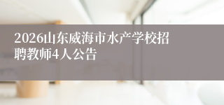 2026山东威海市水产学校招聘教师4人公告