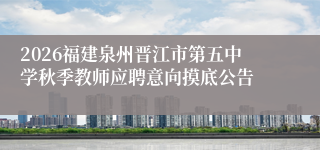 2026福建泉州晋江市第五中学秋季教师应聘意向摸底公告