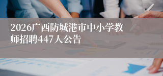 2026广西防城港市中小学教师招聘447人公告