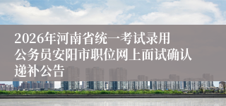 2026年河南省统一考试录用公务员安阳市职位网上面试确认递补公告
