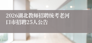 2026湖北教师招聘统考老河口市招聘25人公告